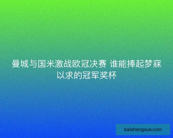 曼城与国米激战欧冠决赛 谁能捧起梦寐以求的冠军奖杯