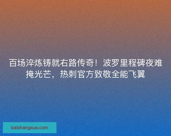 百场淬炼铸就右路传奇！波罗里程碑夜难掩光芒，热刺官方致敬全能飞翼