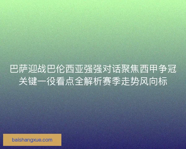 巴萨迎战巴伦西亚强强对话聚焦西甲争冠关键一役看点全解析赛季走势风向标