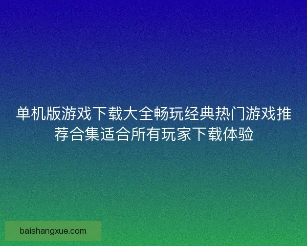 单机版游戏下载大全畅玩经典热门游戏推荐合集适合所有玩家下载体验