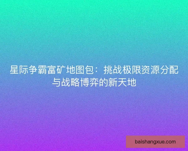 星际争霸富矿地图包：挑战极限资源分配与战略博弈的新天地