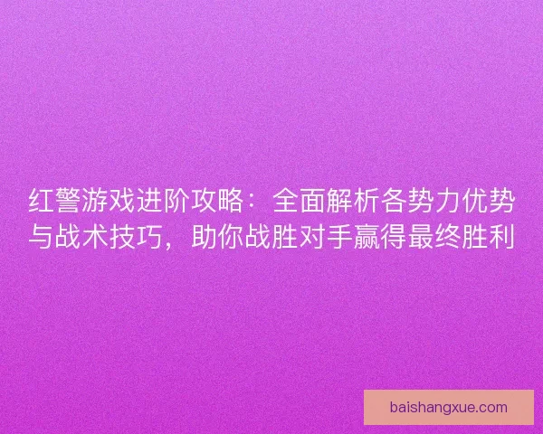 红警游戏进阶攻略：全面解析各势力优势与战术技巧，助你战胜对手赢得最终胜利