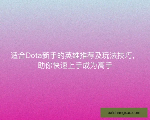 适合Dota新手的英雄推荐及玩法技巧，助你快速上手成为高手