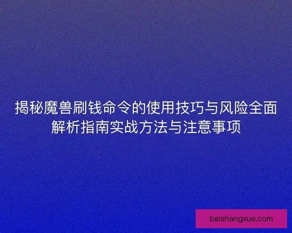 揭秘魔兽刷钱命令的使用技巧与风险全面解析指南实战方法与注意事项