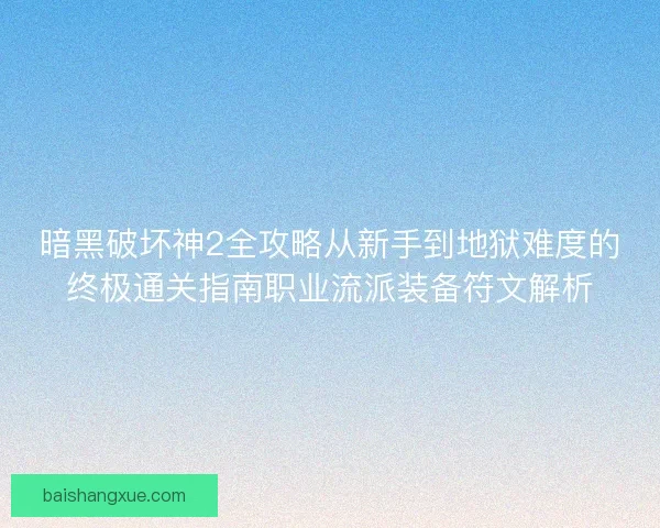 暗黑破坏神2全攻略从新手到地狱难度的终极通关指南职业流派装备符文解析