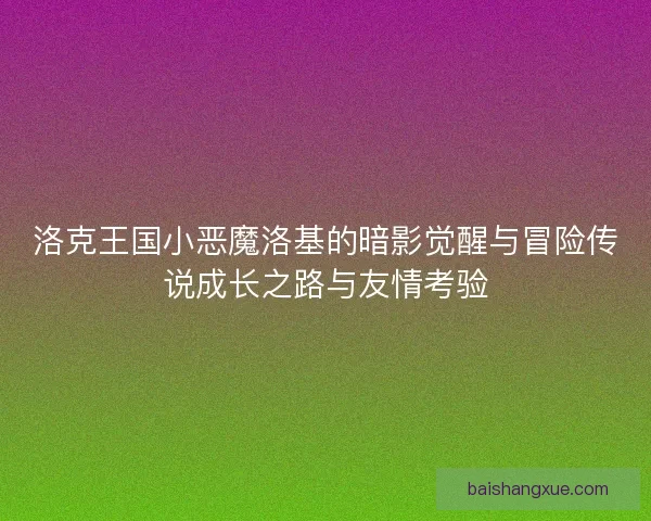 洛克王国小恶魔洛基的暗影觉醒与冒险传说成长之路与友情考验