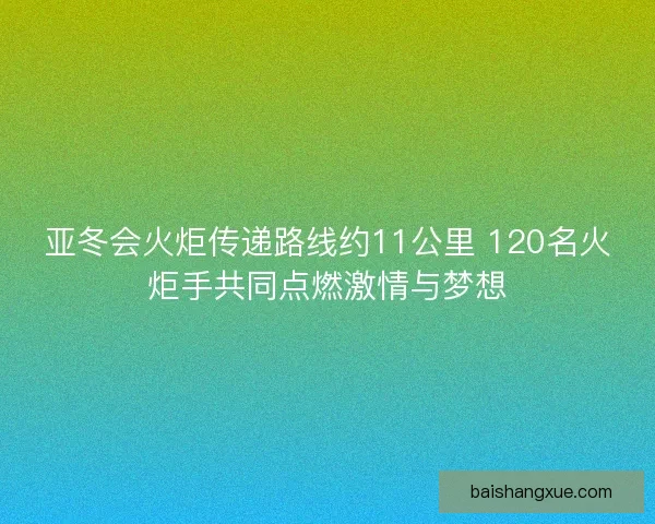 亚冬会火炬传递路线约11公里 120名火炬手共同点燃激情与梦想