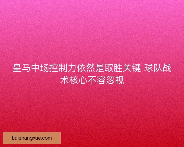 皇马中场控制力依然是取胜关键 球队战术核心不容忽视