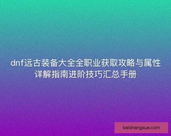 dnf远古装备大全全职业获取攻略与属性详解指南进阶技巧汇总手册