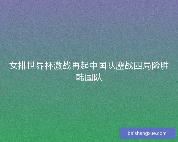 女排世界杯激战再起中国队鏖战四局险胜韩国队 女排世界杯激战再起中国队鏖战四局险胜韩国队
