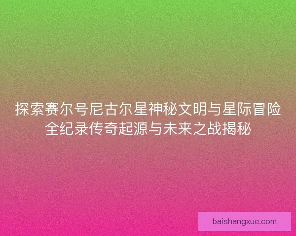 探索赛尔号尼古尔星神秘文明与星际冒险全纪录传奇起源与未来之战揭秘