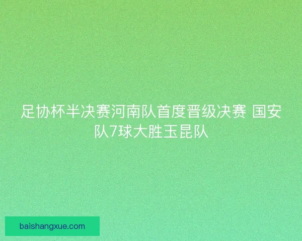 足协杯半决赛河南队首度晋级决赛 国安队7球大胜玉昆队