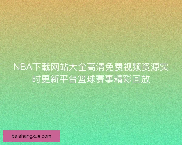 NBA下载网站大全高清免费视频资源实时更新平台篮球赛事精彩回放