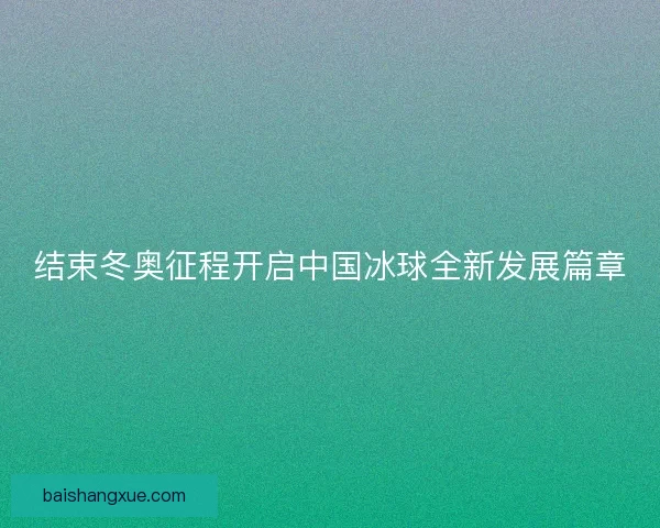 结束冬奥征程开启中国冰球全新发展篇章