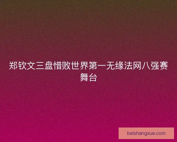郑钦文三盘惜败世界第一无缘法网八强赛舞台