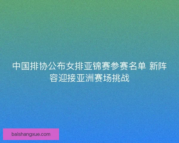 中国排协公布女排亚锦赛参赛名单 新阵容迎接亚洲赛场挑战
