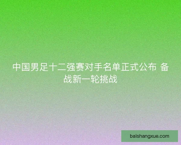 中国男足十二强赛对手名单正式公布 备战新一轮挑战