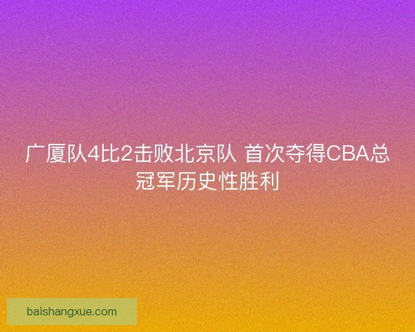 广厦队4比2击败北京队 首次夺得CBA总冠军历史性胜利
