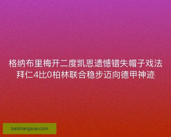 格纳布里梅开二度凯恩遗憾错失帽子戏法拜仁4比0柏林联合稳步迈向德甲神迹